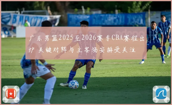 广东男篮2025至2026赛季CBA赛程出炉 关键对阵与主客场安排受关注