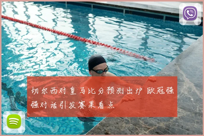 切尔西对皇马比分预测出炉 欧冠强强对话引发赛果看点
