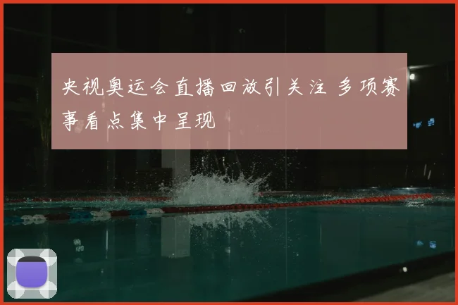 央视奥运会直播回放引关注 多项赛事看点集中呈现