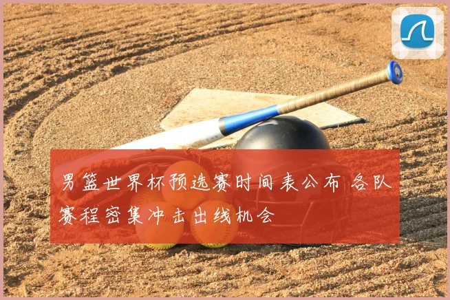 男篮世界杯预选赛时间表公布 各队赛程密集冲击出线机会