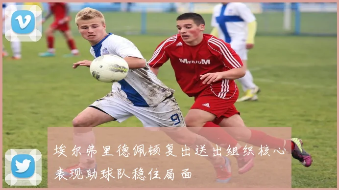 埃尔弗里德佩顿复出送出组织核心表现助球队稳住局面