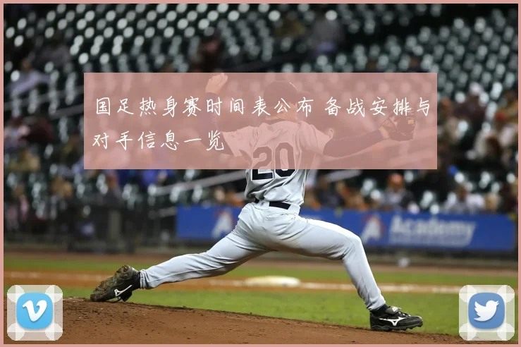 国足热身赛时间表公布 备战安排与对手信息一览