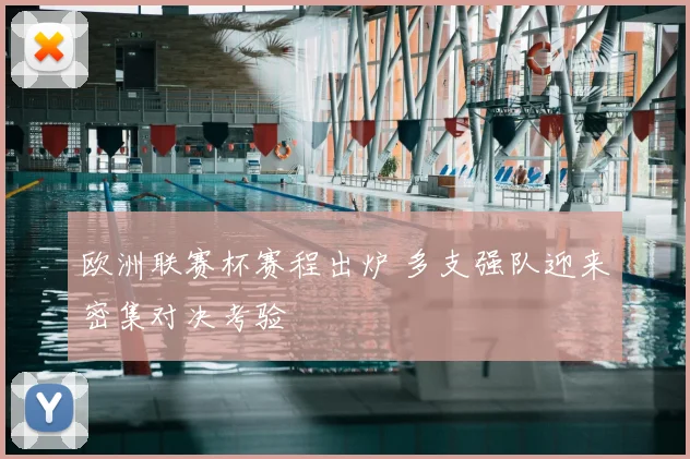 欧洲联赛杯赛程出炉 多支强队迎来密集对决考验