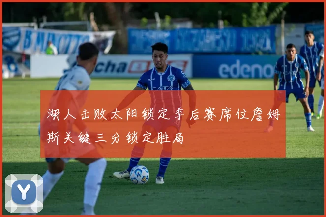 湖人击败太阳锁定季后赛席位詹姆斯关键三分锁定胜局