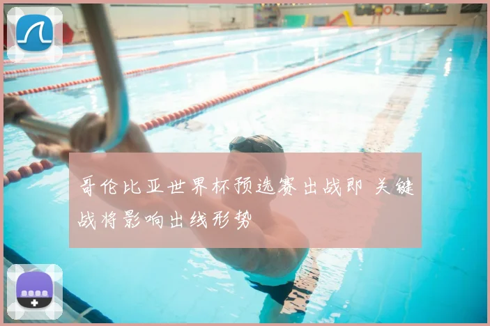 哥伦比亚世界杯预选赛出战即 关键战将影响出线形势