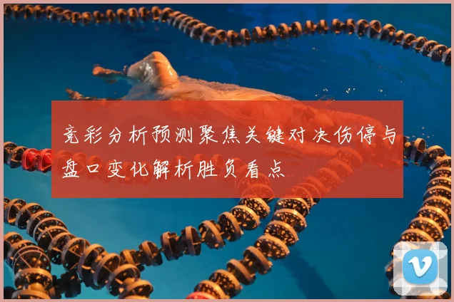 竞彩分析预测聚焦关键对决伤停与盘口变化解析胜负看点