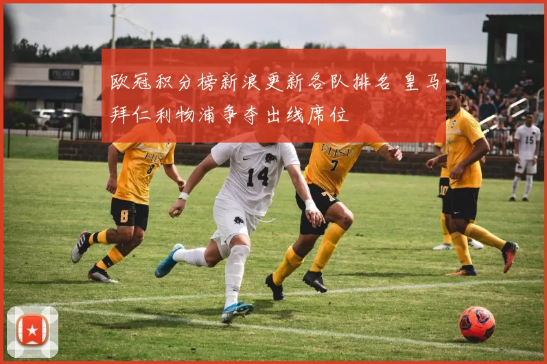 欧冠积分榜新浪更新各队排名 皇马拜仁利物浦争夺出线席位
