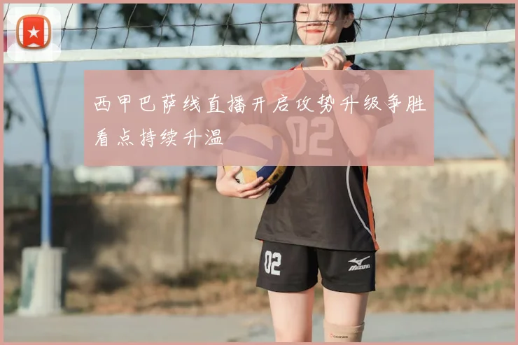 西甲巴萨线直播开启攻势升级争胜看点持续升温