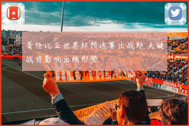 哥伦比亚世界杯预选赛出战即 关键战将影响出线形势