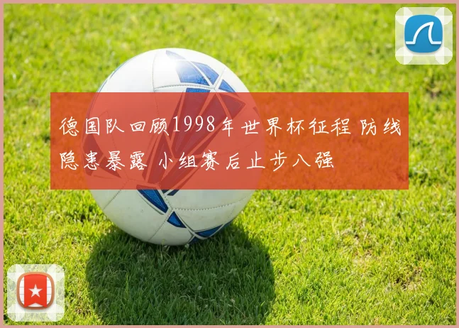 德国队回顾1998年世界杯征程 防线隐患暴露 小组赛后止步八强