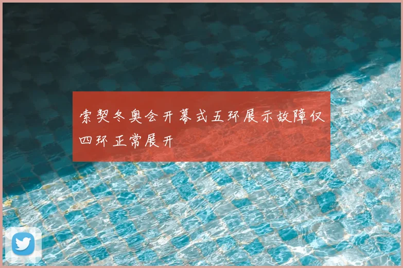 索契冬奥会开幕式五环展示故障仅四环正常展开