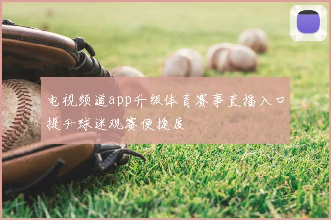 电视频道app升级体育赛事直播入口提升球迷观赛便捷度