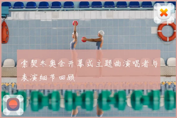 索契冬奥会开幕式主题曲演唱者与表演细节回顾