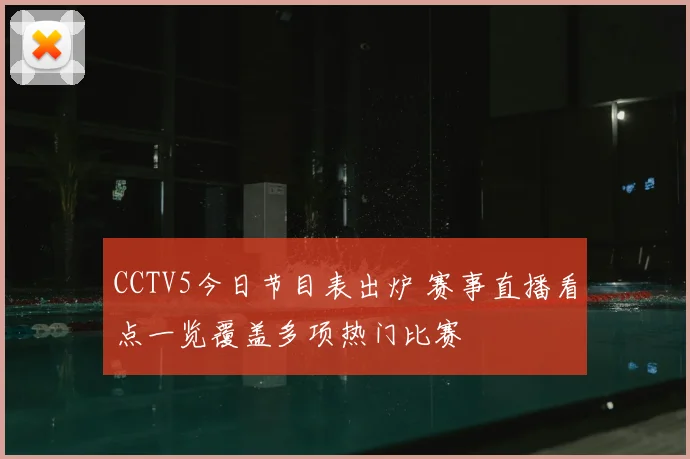 CCTV5今日节目表出炉 赛事直播看点一览覆盖多项热门比赛