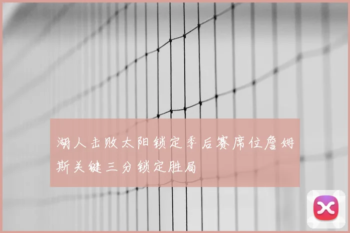 湖人击败太阳锁定季后赛席位詹姆斯关键三分锁定胜局