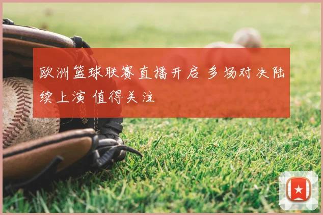 欧洲篮球联赛直播开启 多场对决陆续上演 值得关注