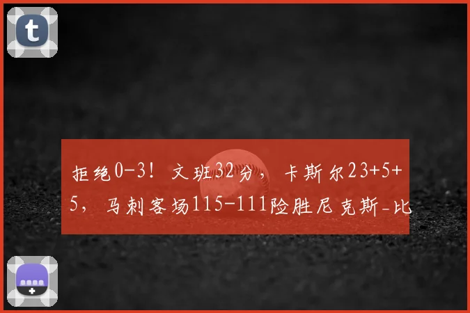 拒绝0-3!文班32分,卡斯尔23+5+5,马刺客场115-111险胜尼克斯_比赛_NBA