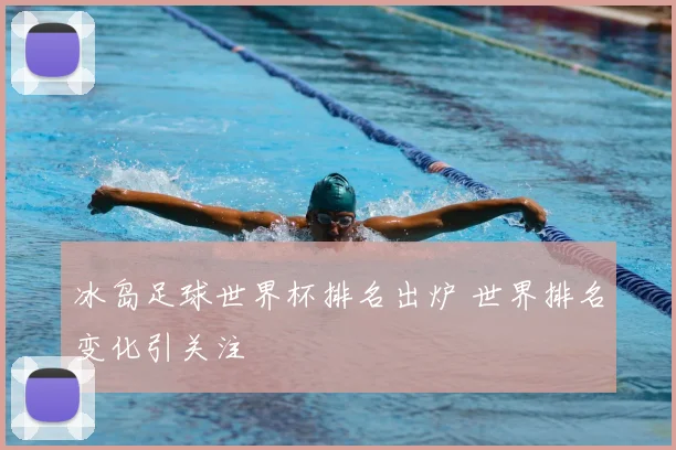 冰岛足球世界杯排名出炉 世界排名变化引关注