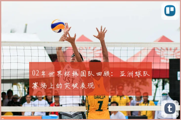 02年世界杯韩国队回顾:亚洲球队赛场上的突破表现