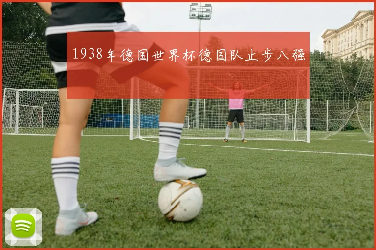 1938年德国世界杯德国队止步八强