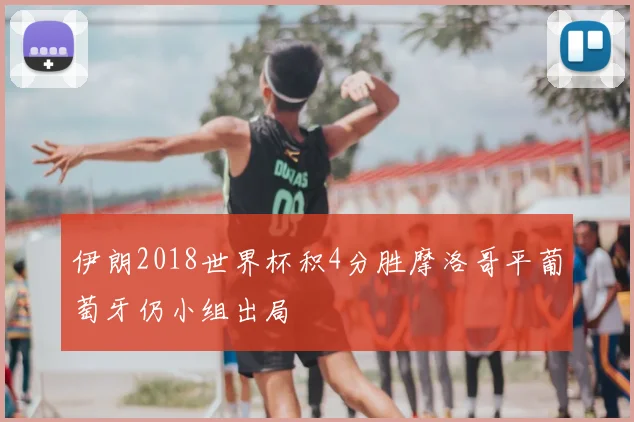 伊朗2018世界杯积4分胜摩洛哥平葡萄牙仍小组出局