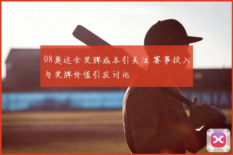 08奥运会奖牌成本引关注 赛事投入与奖牌价值引发讨论