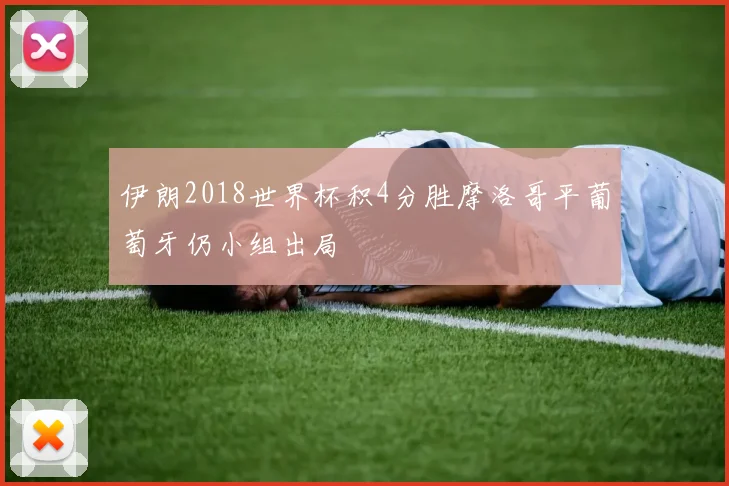 伊朗2018世界杯积4分胜摩洛哥平葡萄牙仍小组出局